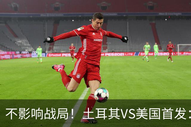 不影响战局！土耳其VS美国首发：居莱尔先发 普利西奇替补