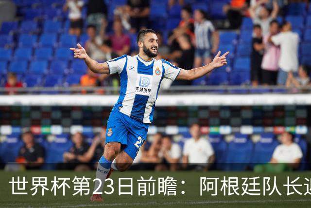 世界杯第23日前瞻：阿根廷队长迎历史之夜 卫冕冠军PK大黑马