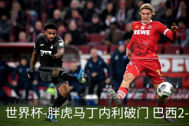 世界杯-胖虎马丁内利破门 巴西2-1逆转读秒绝杀日本