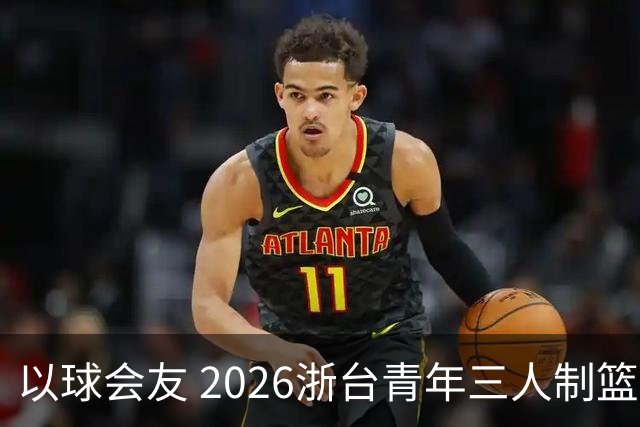 以球会友 2026浙台青年三人制篮球邀请赛举行