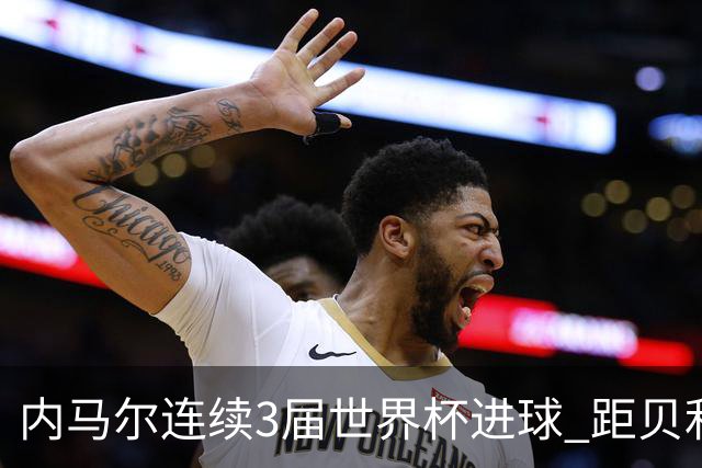 内马尔连续3届世界杯进球 距贝利进球纪录只差1球