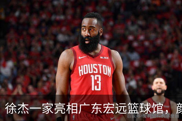 徐杰一家亮相广东宏远篮球馆，颜值高得吓人，姐姐美得像明星