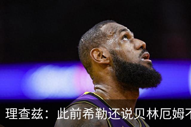 理查兹：此前希勒还说贝林厄姆不应首发，但现在他的发挥太出色了