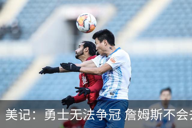 美记：勇士无法争冠 詹姆斯不会去 湖人能给的薪水最高且父子同台