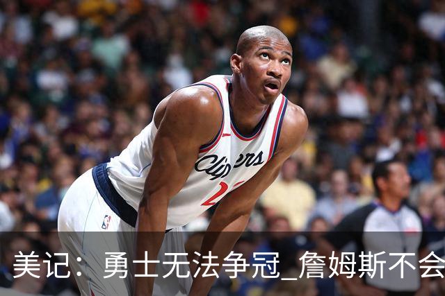 美记：勇士无法争冠 詹姆斯不会去 湖人能给的薪水最高且父子同台