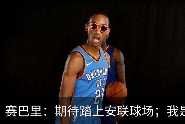 赛巴里：期待踏上安联球场；我是库里粉丝 还喜欢看《浴血黑帮》