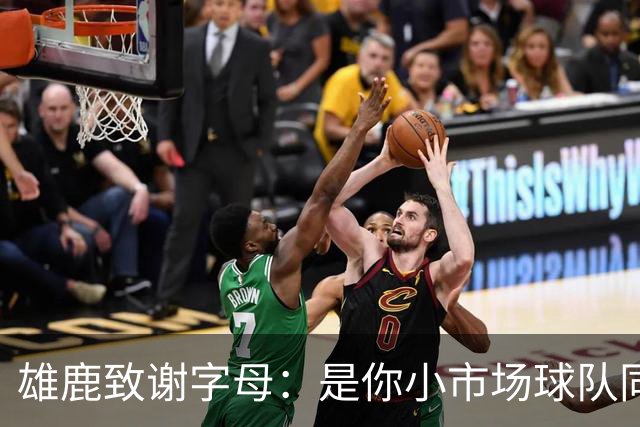 雄鹿致谢字母：是你小市场球队同样能傲视群雄 感谢你付出的一切