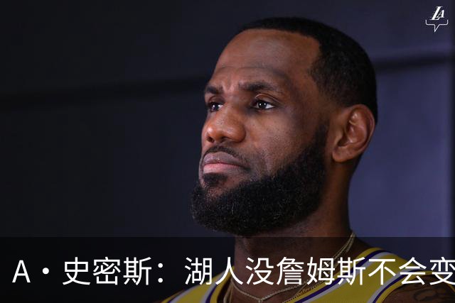 A·史密斯：湖人没詹姆斯不会变更好 这对湖人是毁灭性的损失